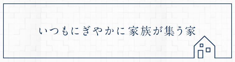 いつもにぎやかに家族が集う家